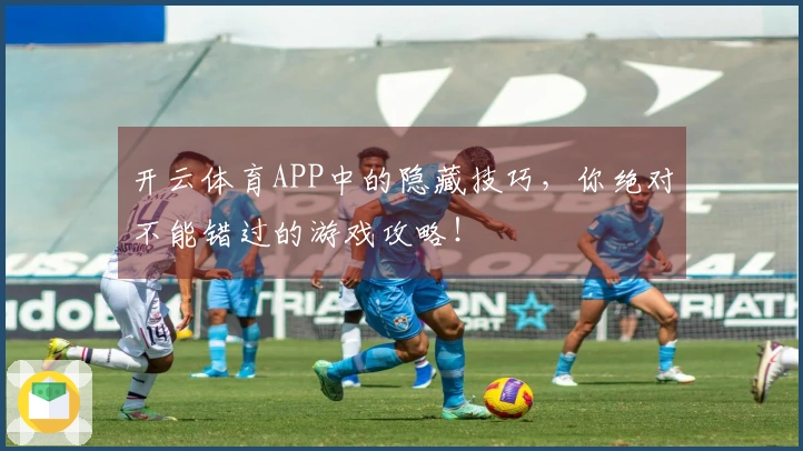 开云体育APP中的隐藏技巧，你绝对不能错过的游戏攻略！