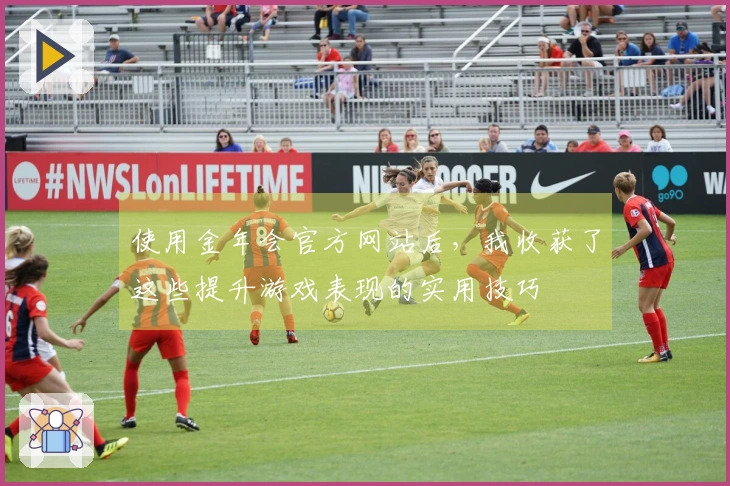 使用金年会官方网站后，我收获了这些提升游戏表现的实用技巧