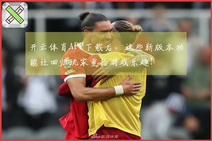 开云体育APP下载后，这些新版本功能让回归玩家重拾游戏乐趣！